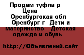 Продам туфли р.31 › Цена ­ 1 200 - Оренбургская обл., Оренбург г. Дети и материнство » Детская одежда и обувь   